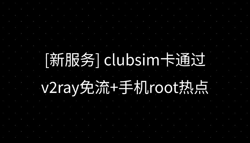 [新服务] clubsim卡通过v2ray免流+手机root热点